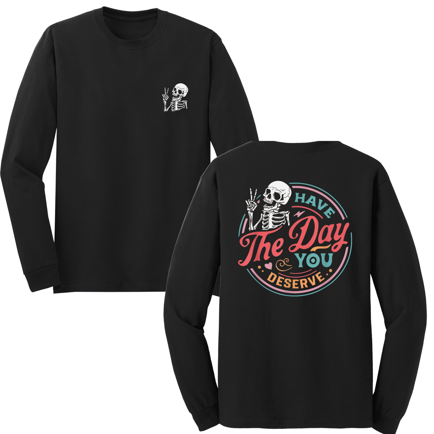 Have The Day You Deserve Long Sleeve Tshirt