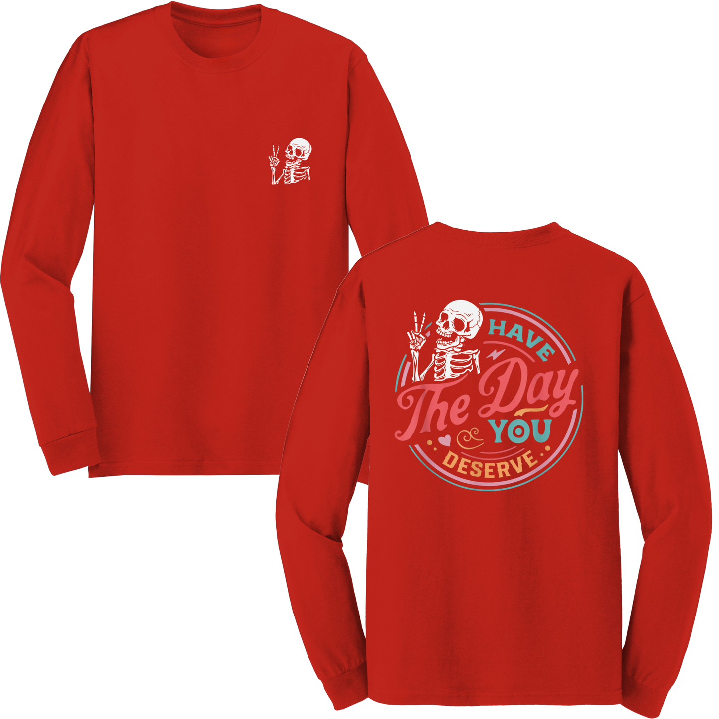 Have The Day You Deserve Long Sleeve Tshirt