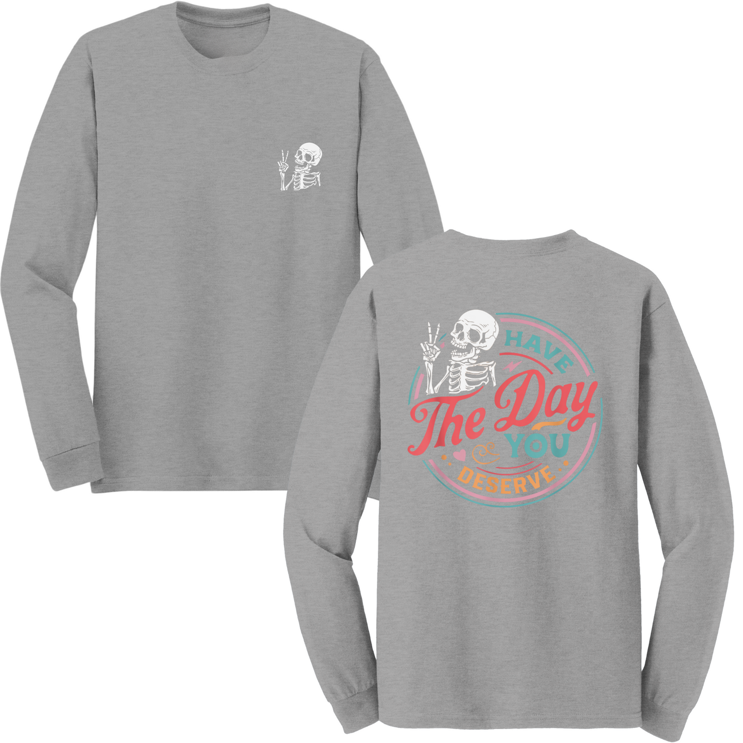 Have The Day You Deserve Long Sleeve Tshirt