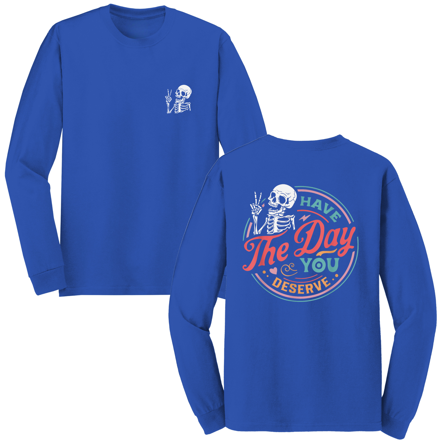 Have The Day You Deserve Long Sleeve Tshirt