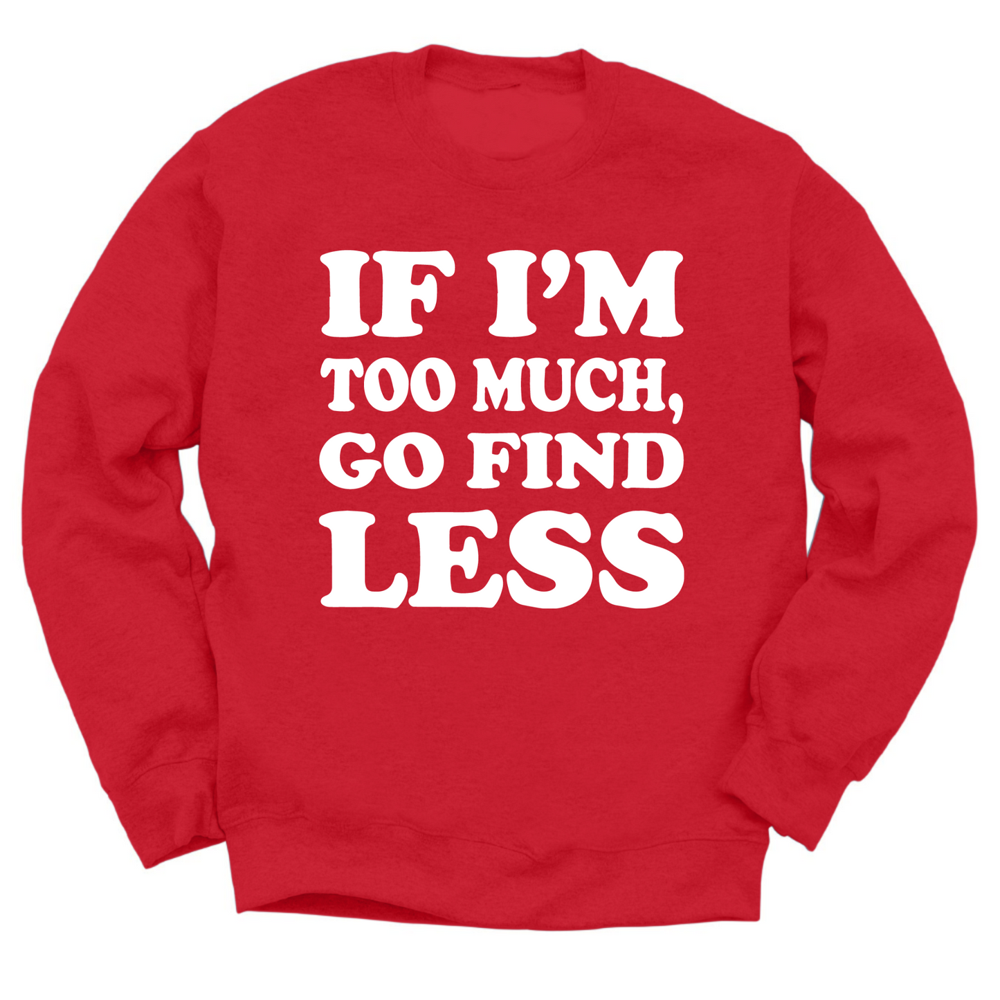 If I'm Too Much Go Find Less Crewneck Sweater
