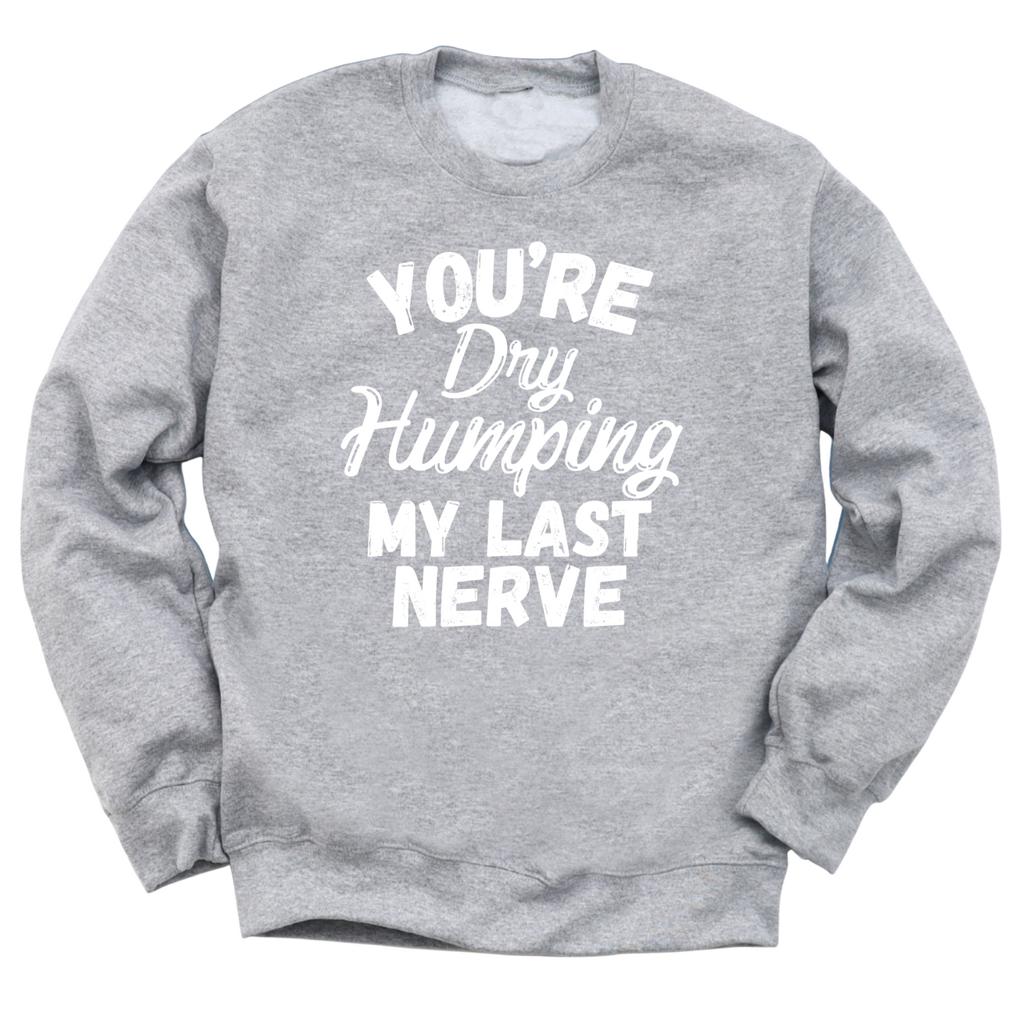 Dry Humping My Last Nerve Crewneck Sweater