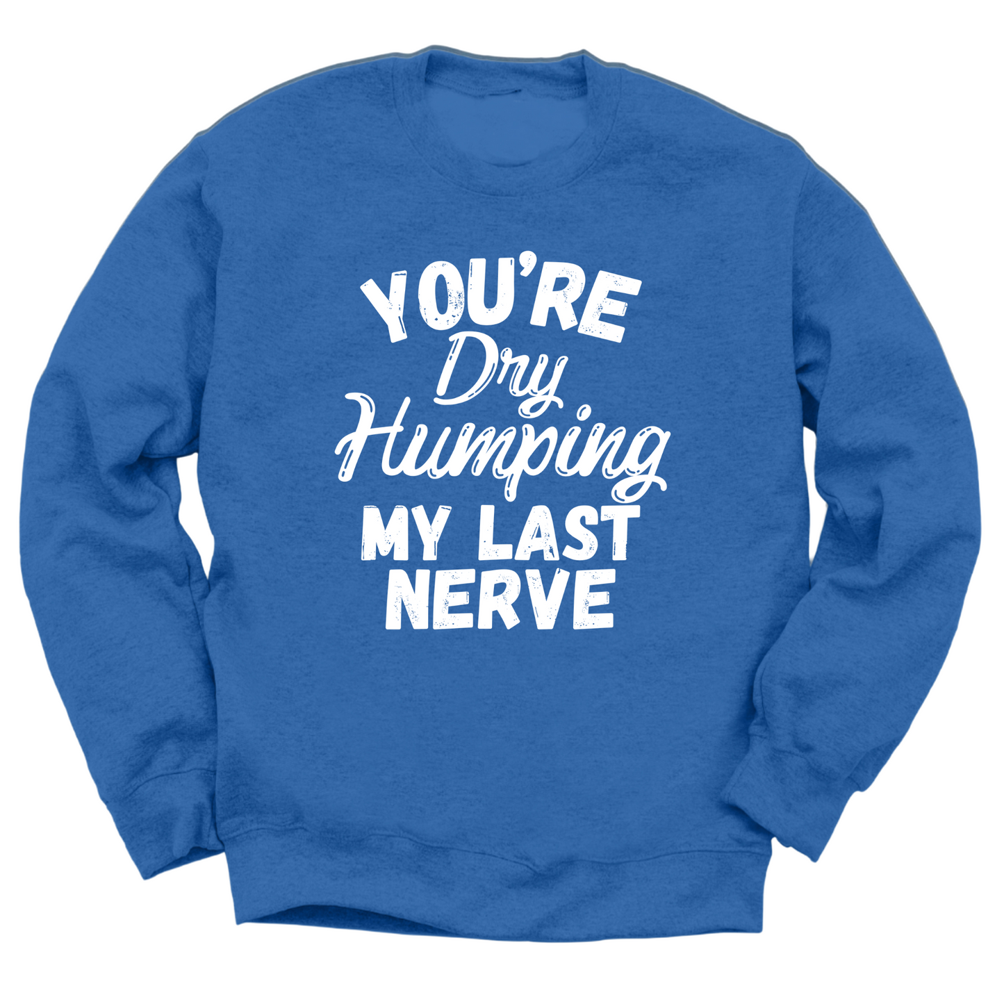 Dry Humping My Last Nerve Crewneck Sweater