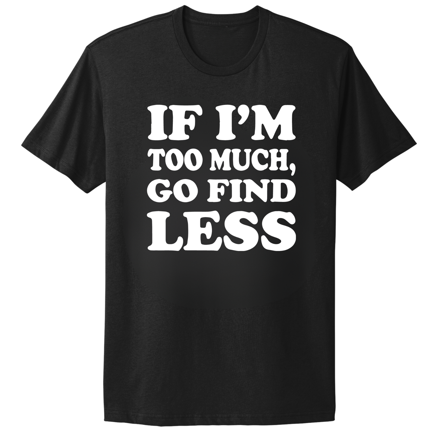 If I'm Too Much Go Find Less T-shirt