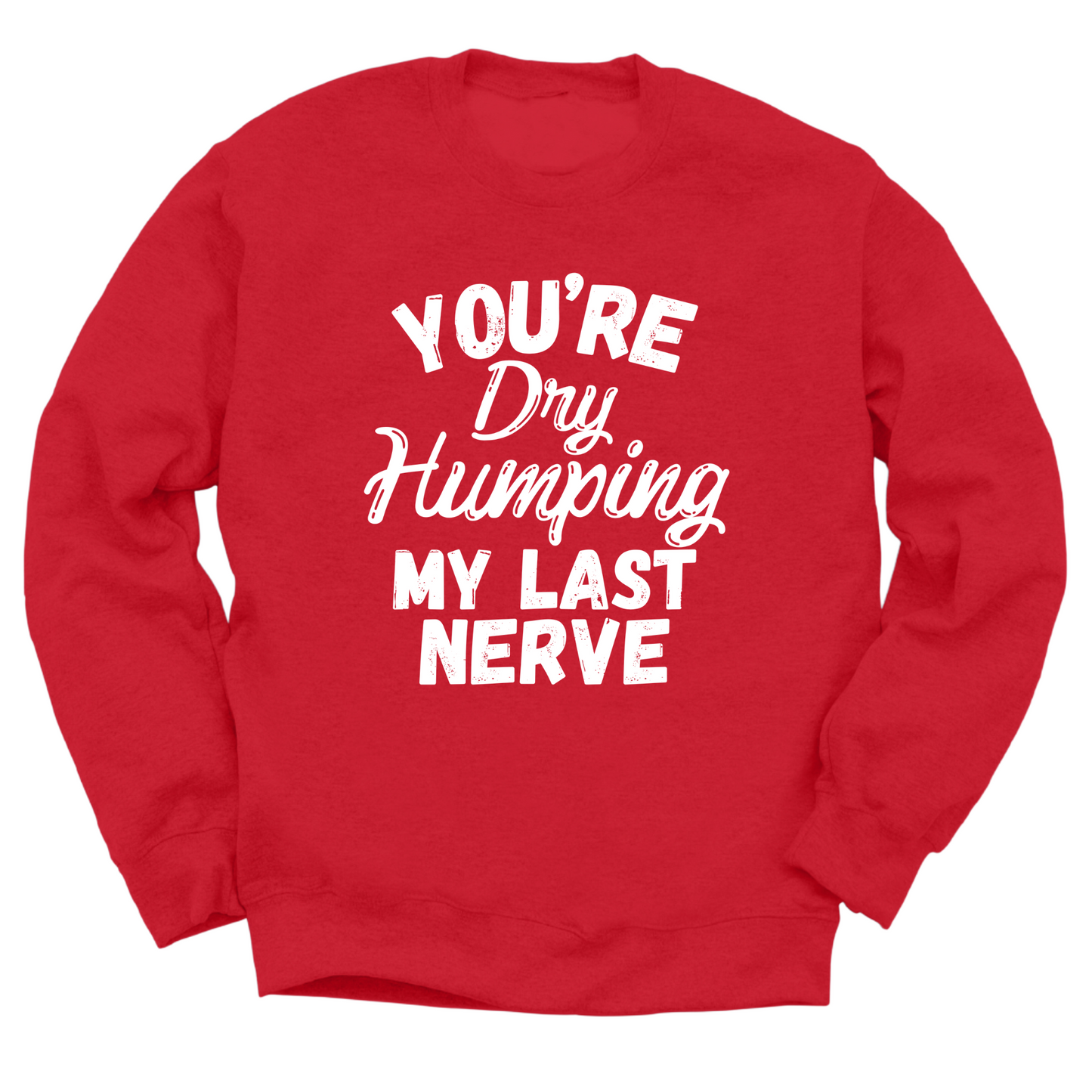 Dry Humping My Last Nerve Crewneck Sweater