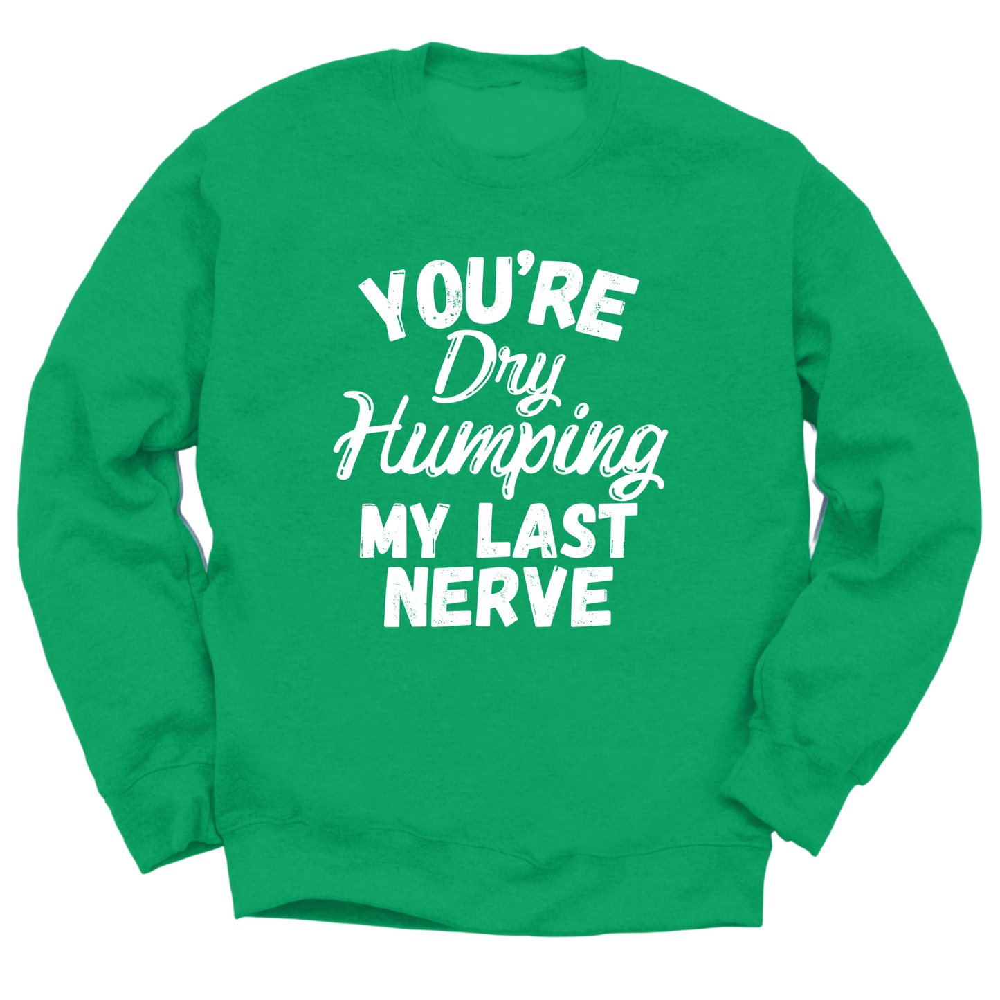 Dry Humping My Last Nerve Crewneck Sweater