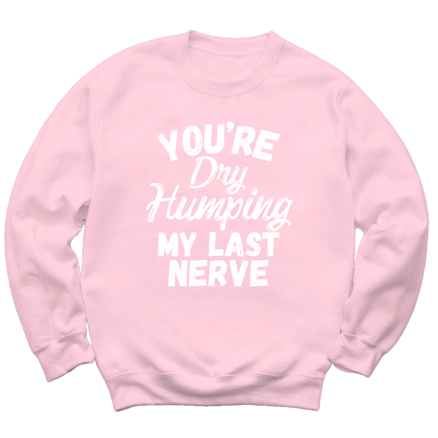 Dry Humping My Last Nerve Crewneck Sweater