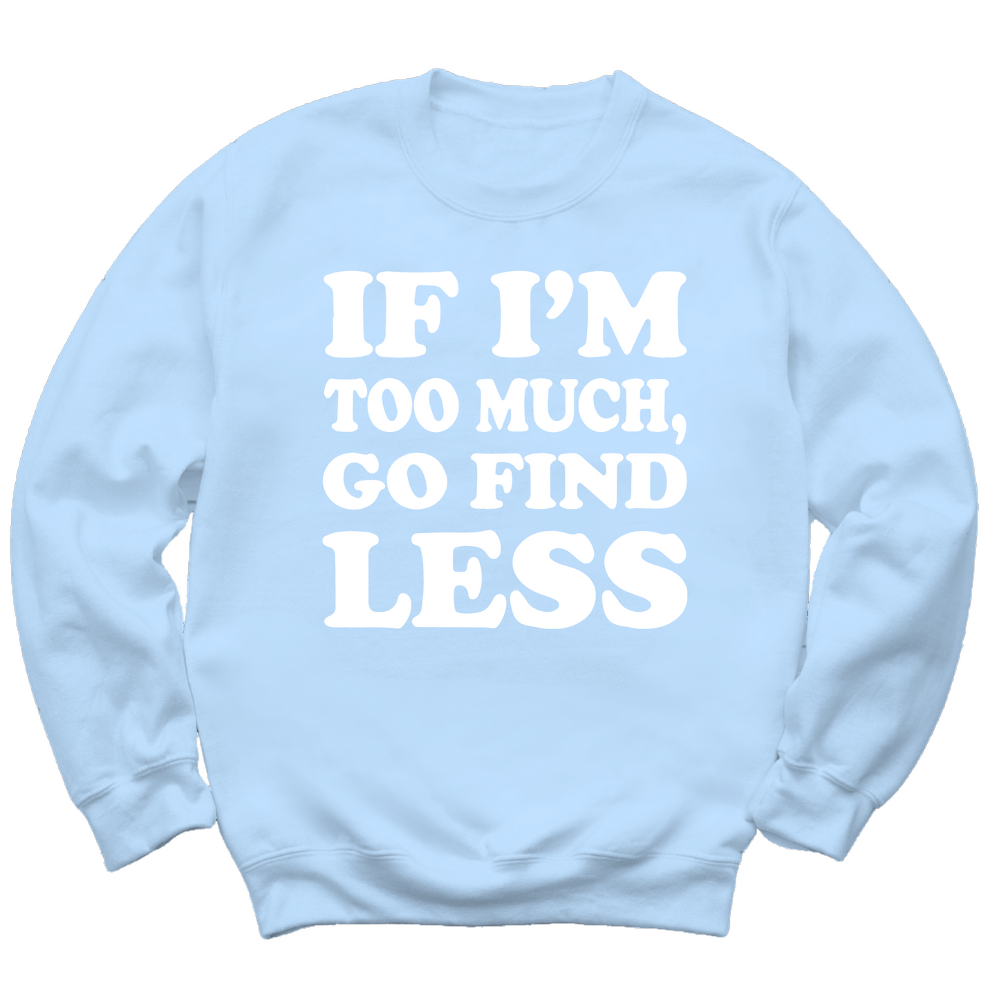 If I'm Too Much Go Find Less Crewneck Sweater