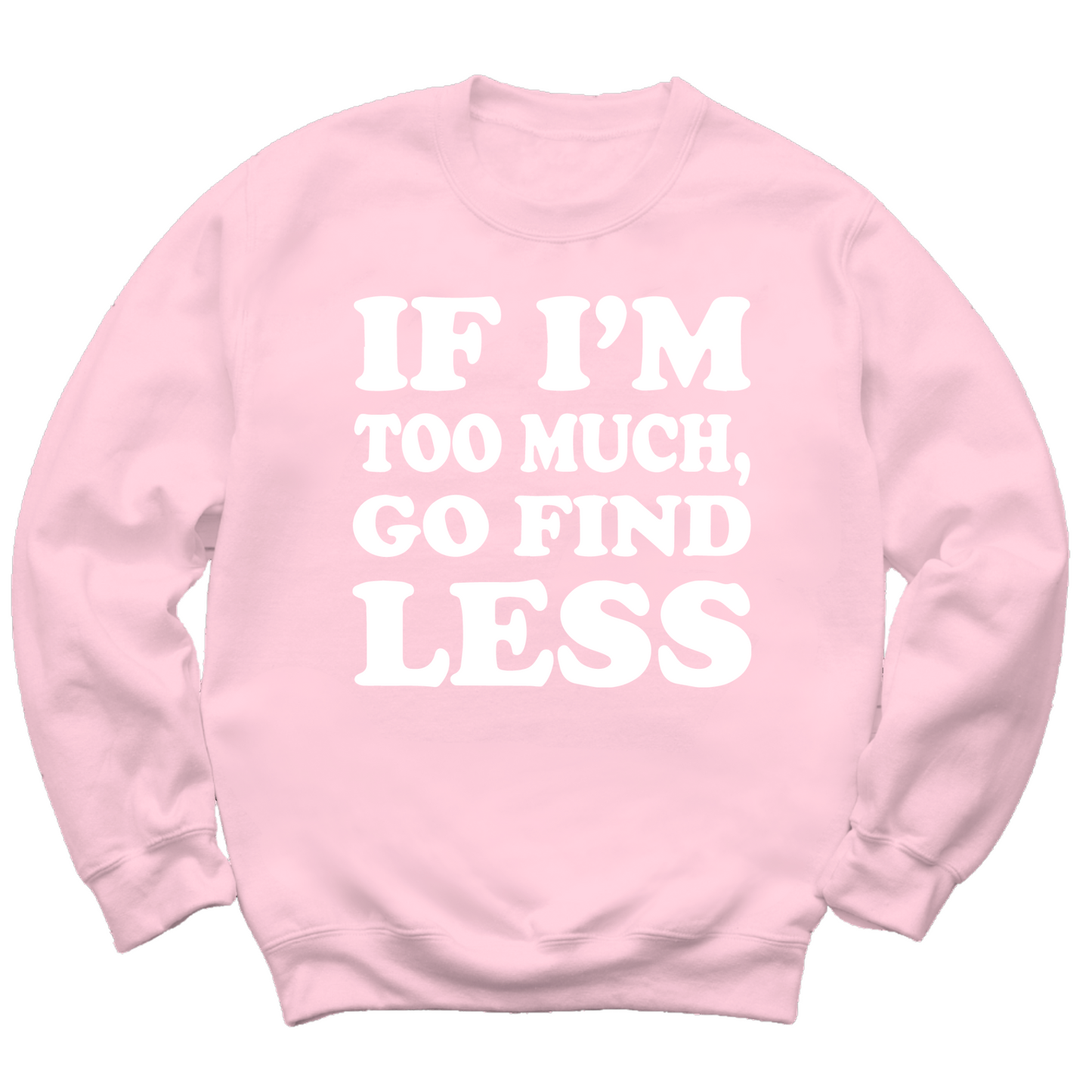 If I'm Too Much Go Find Less Crewneck Sweater