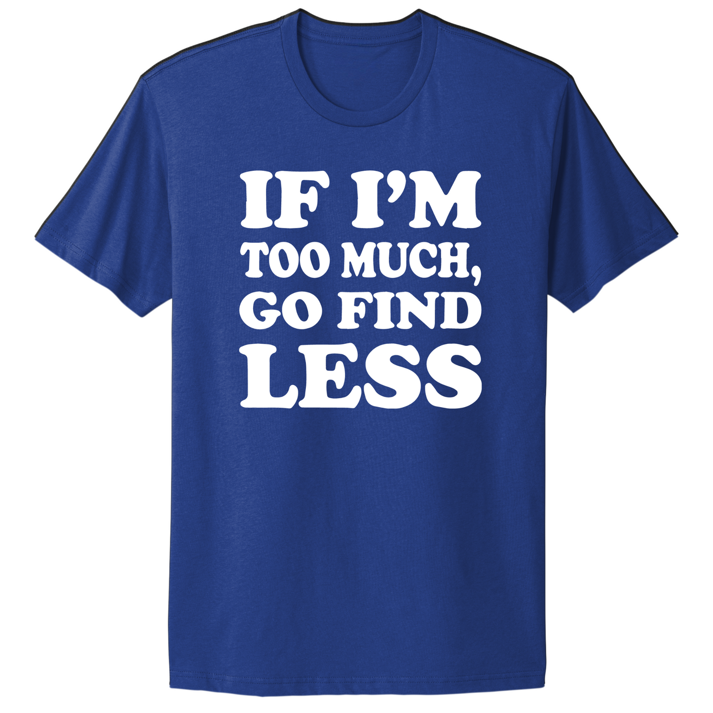 If I'm Too Much Go Find Less T-shirt