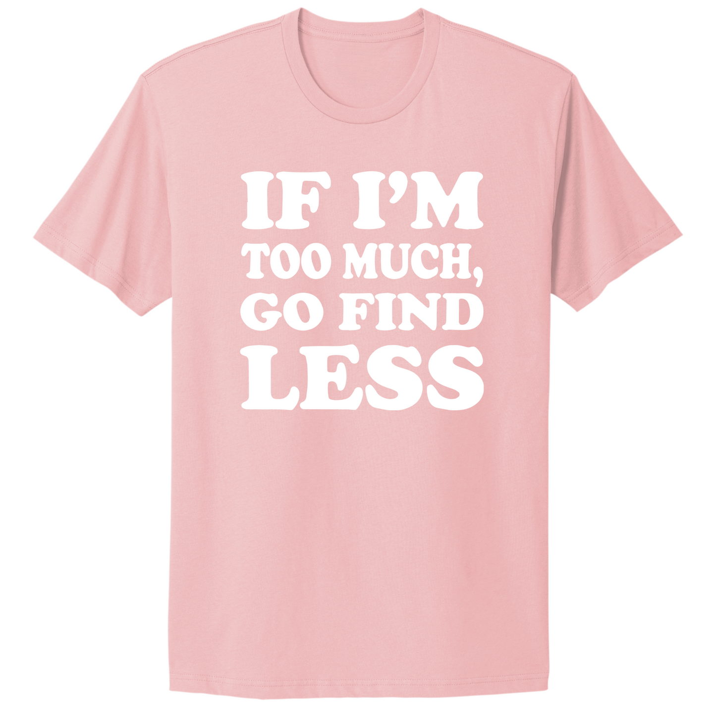 If I'm Too Much Go Find Less T-shirt