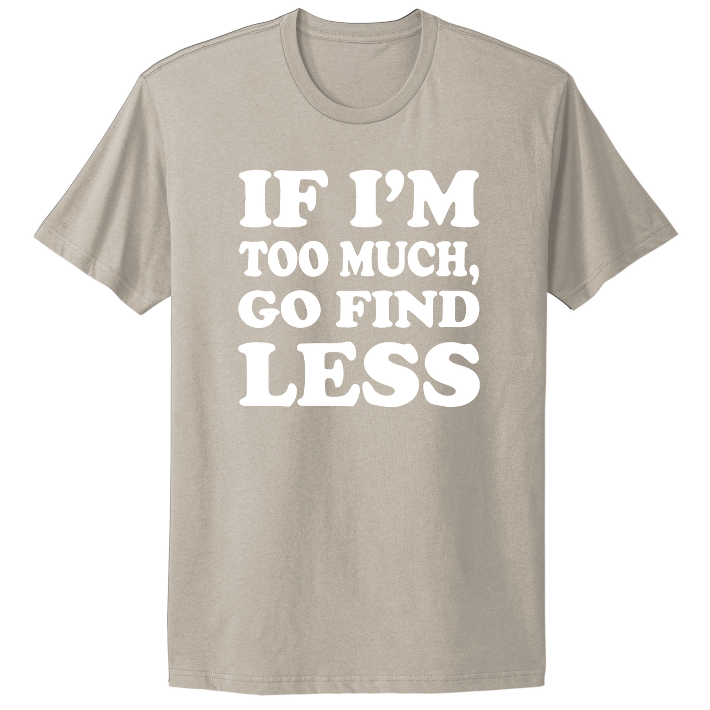 If I'm Too Much Go Find Less T-shirt