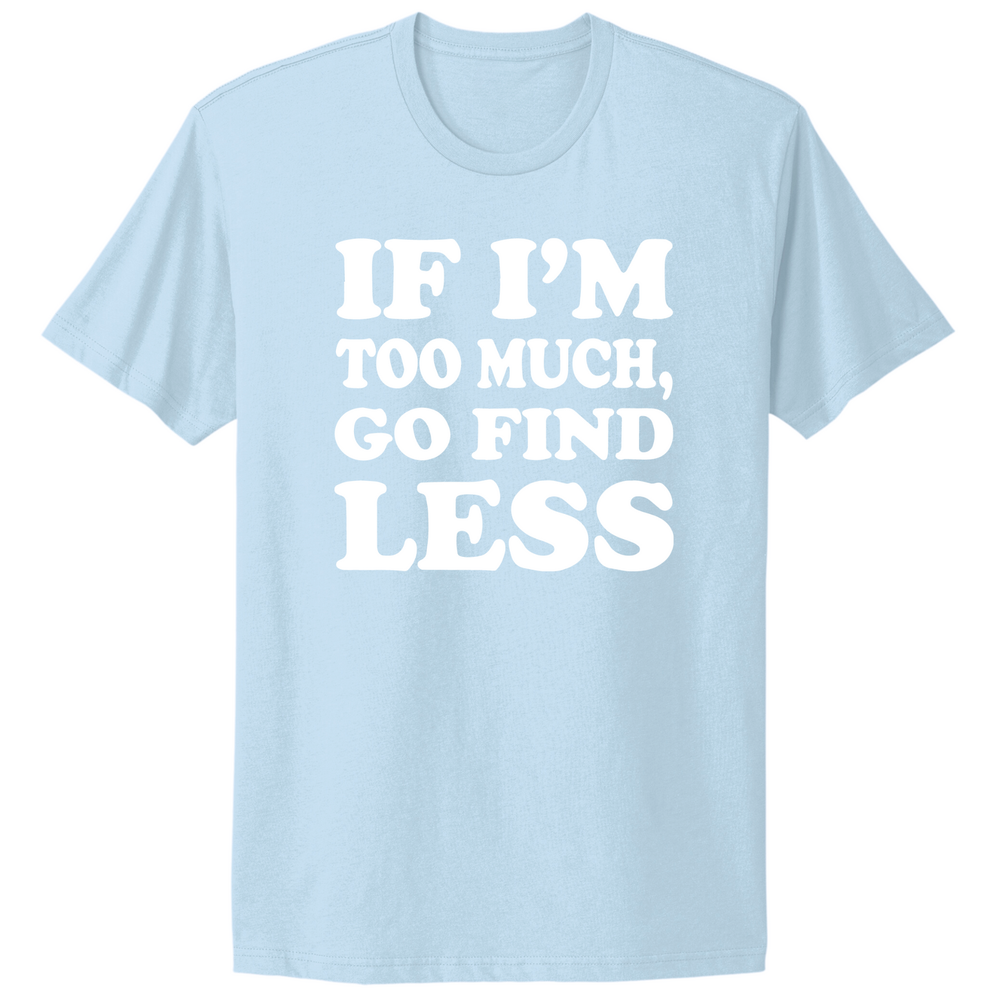 If I'm Too Much Go Find Less T-shirt