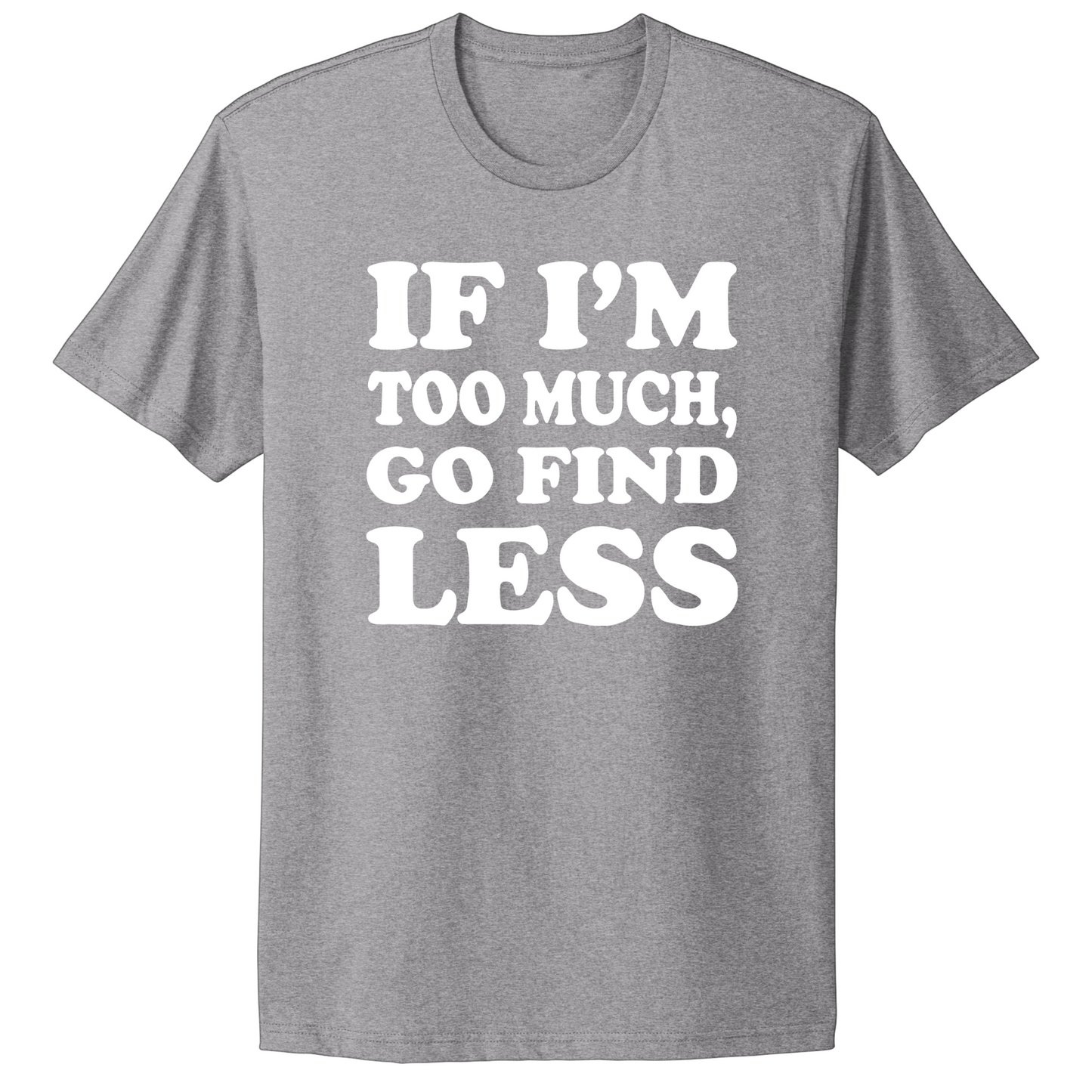 If I'm Too Much Go Find Less T-shirt