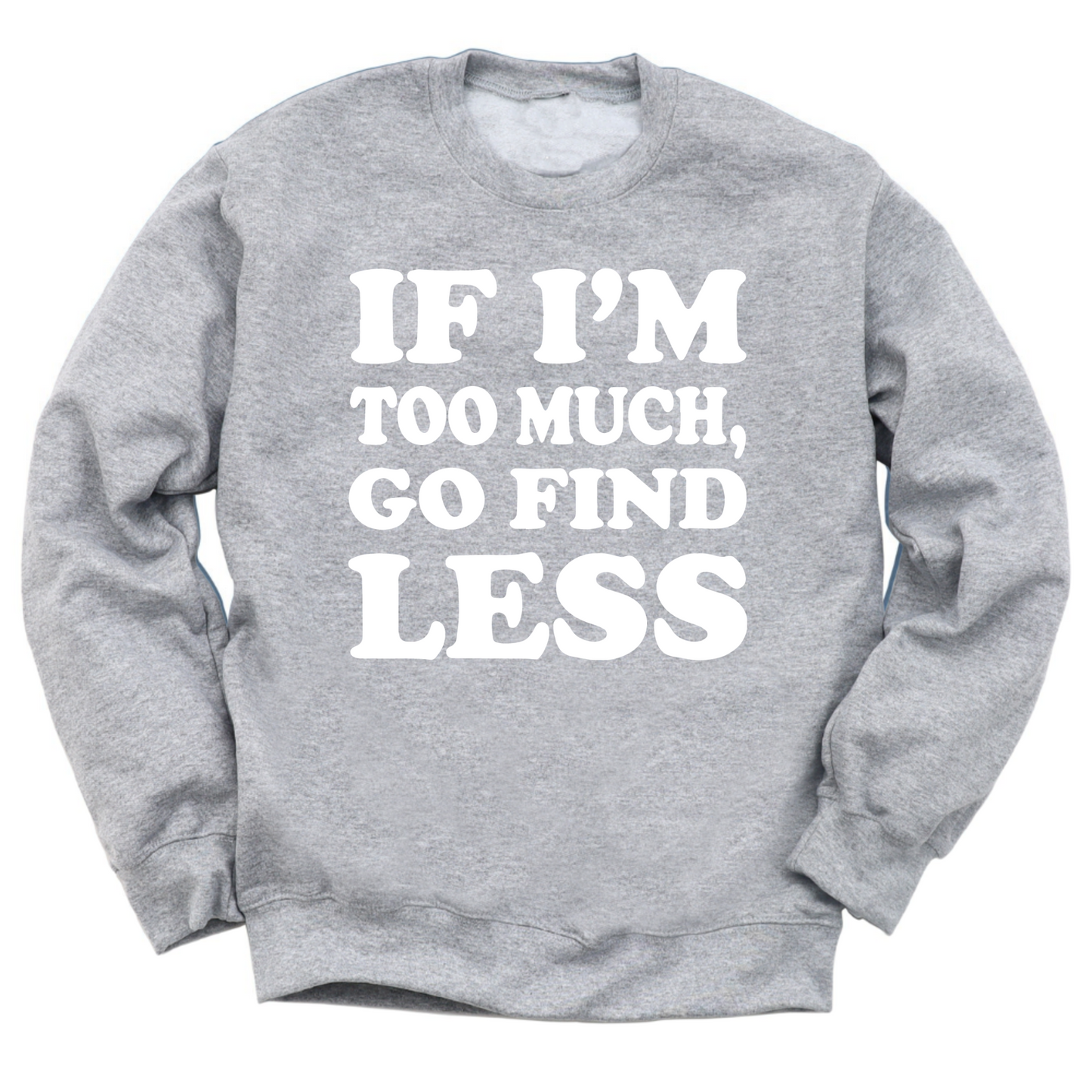 If I'm Too Much Go Find Less Crewneck Sweater