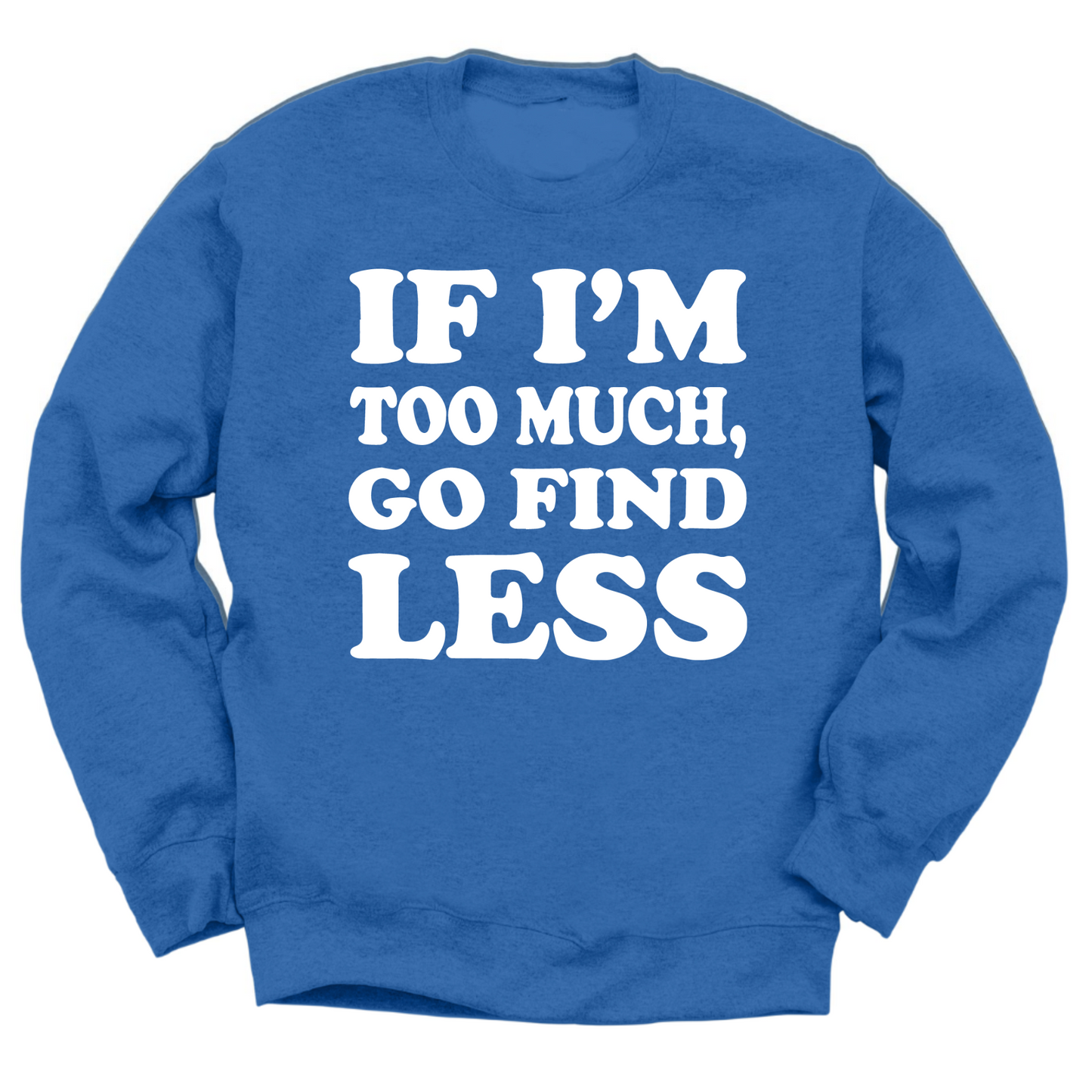 If I'm Too Much Go Find Less Crewneck Sweater