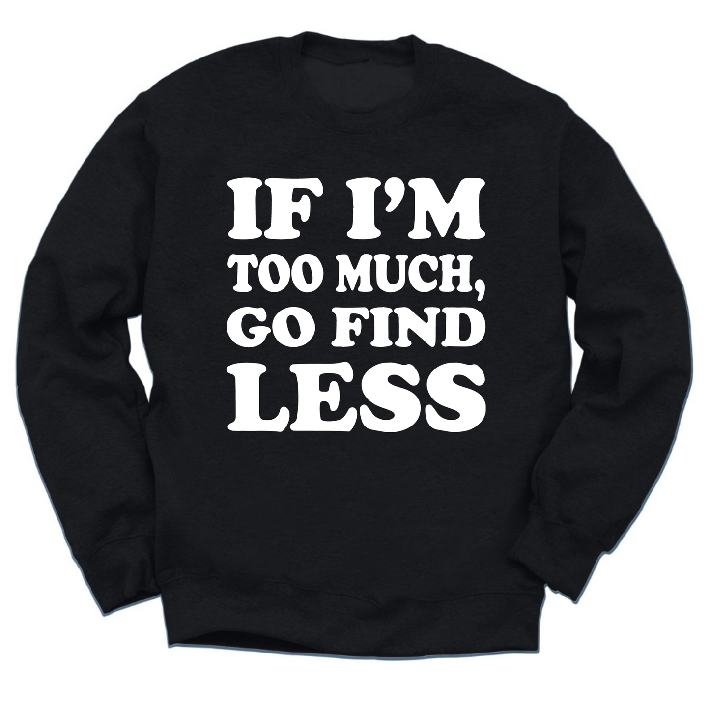 If I'm Too Much Go Find Less Crewneck Sweater