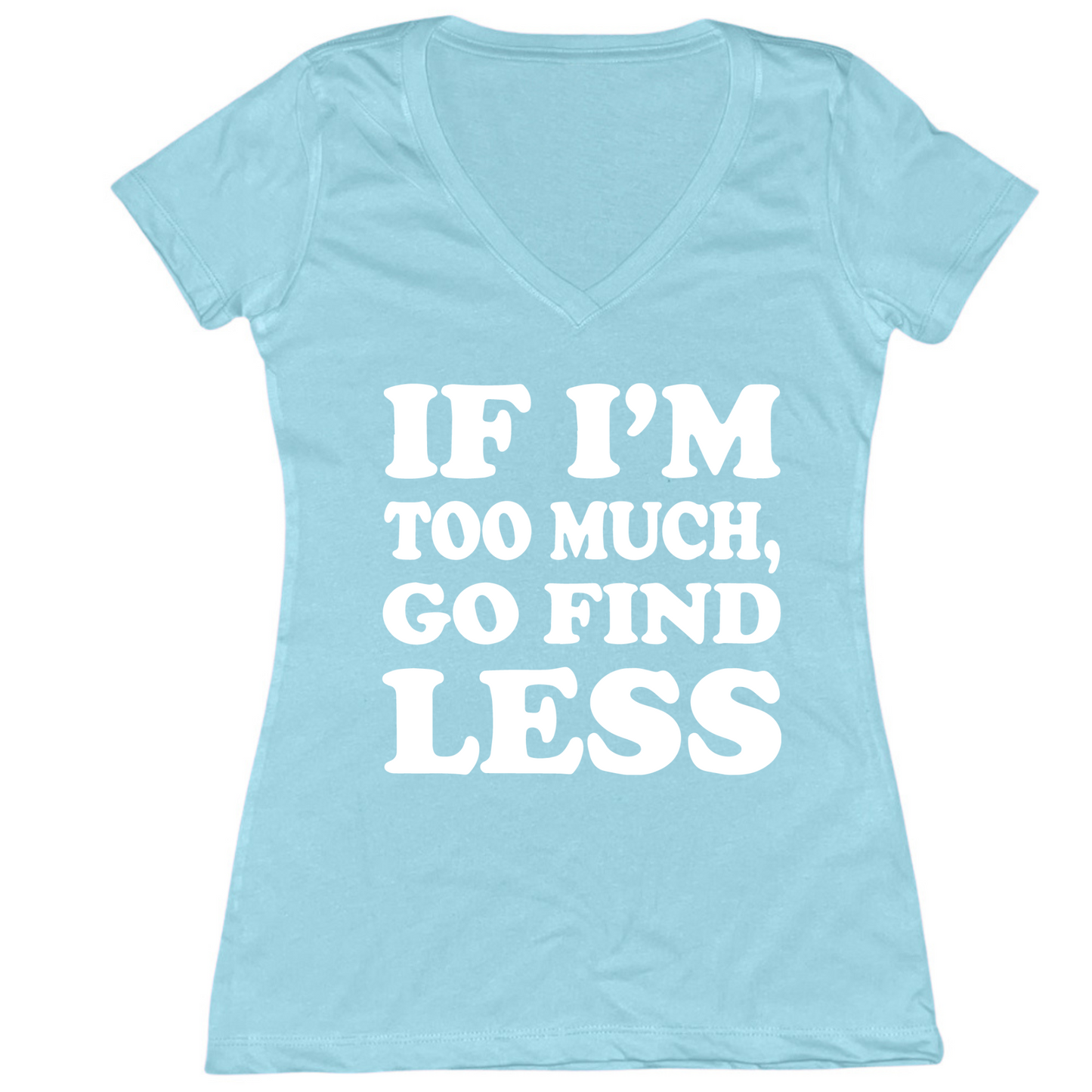 If I'm Too Much Go Find Less Womens V-Neck Tee