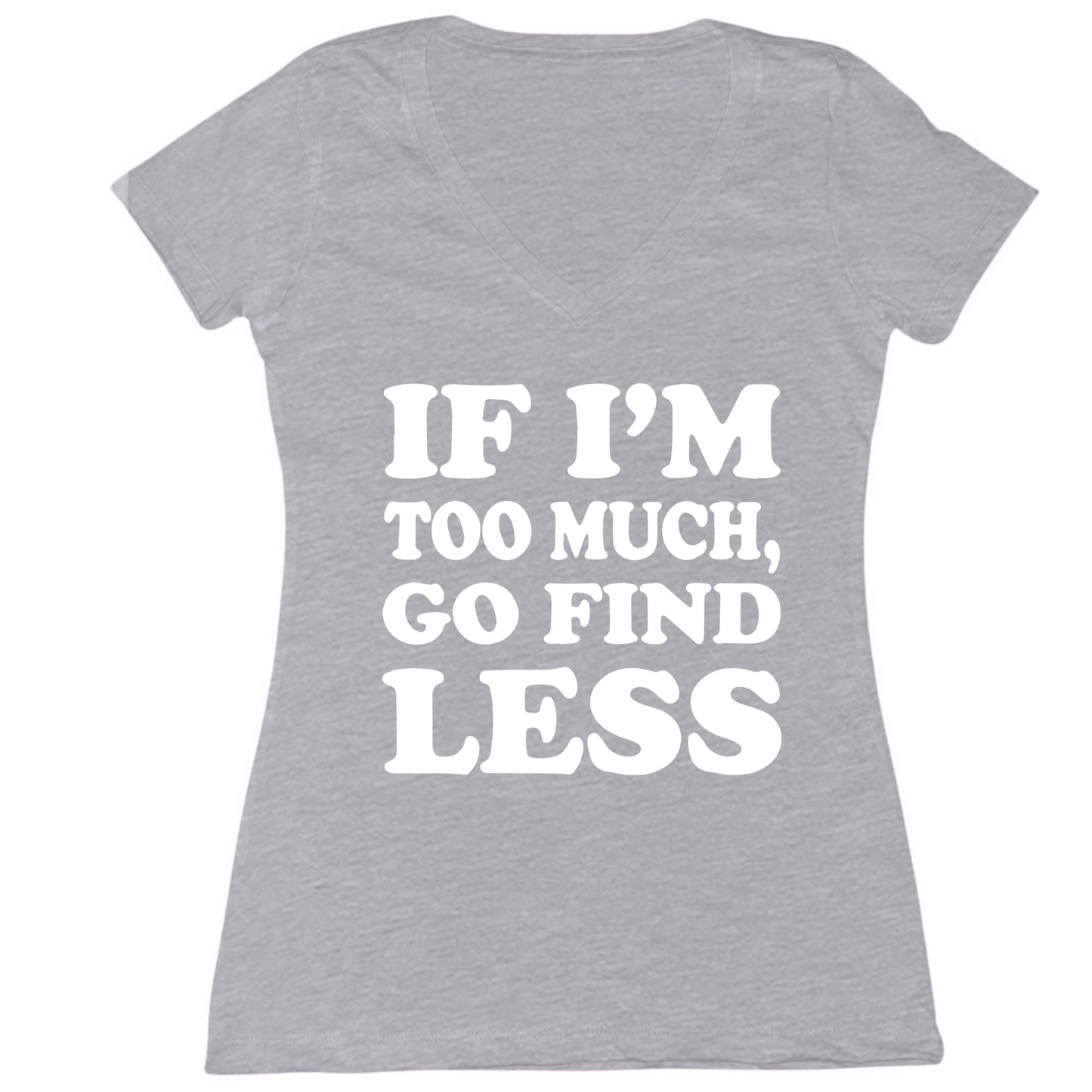 If I'm Too Much Go Find Less Womens V-Neck Tee