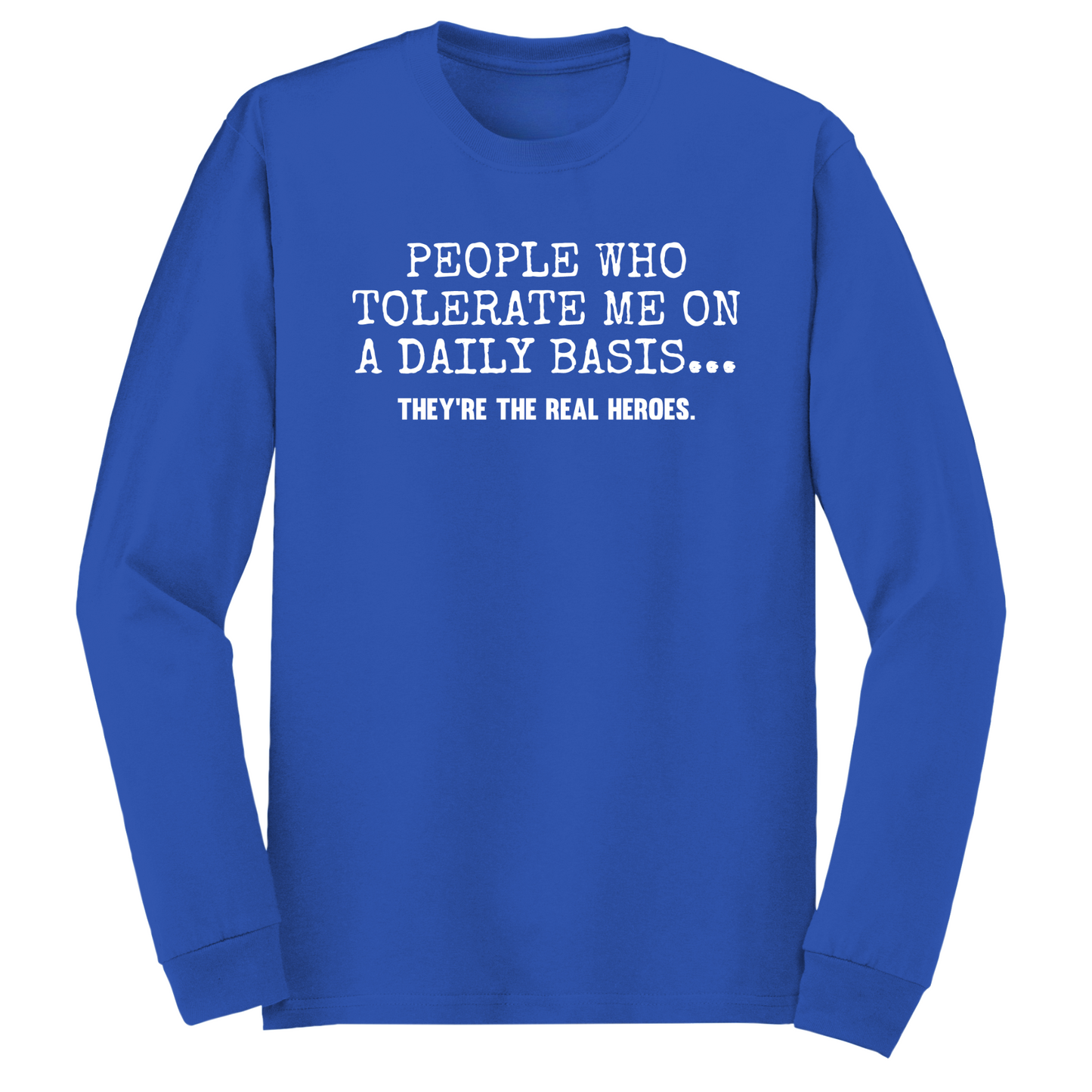 People Who Tolerate Me Are The Real Heroes Long Sleeve Tshirt